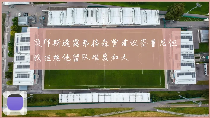 莫耶斯透露弗格森曾建议签鲁尼但我拒绝他留队难度加大