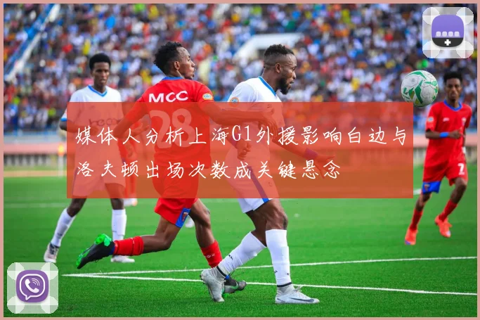 媒体人分析上海G1外援影响白边与洛夫顿出场次数成关键悬念