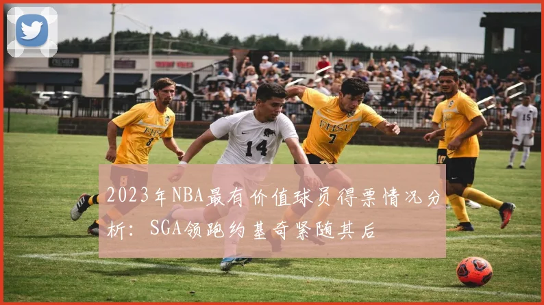 2023年NBA最有价值球员得票情况分析：SGA领跑约基奇紧随其后