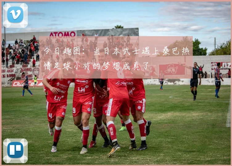 今日趣图：当日本武士遇上桑巴热情足球小将的梦想成真了