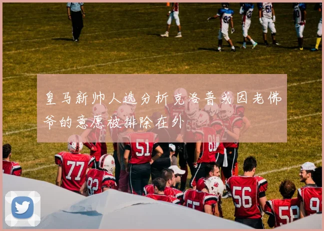 皇马新帅人选分析克洛普或因老佛爷的意愿被排除在外