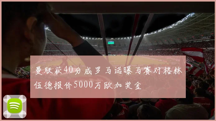 曼联获40分成罗马诺曝马赛对格林伍德报价5000万欧加奖金