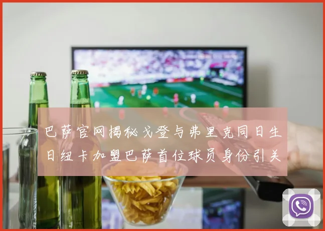 巴萨官网揭秘戈登与弗里克同日生日纽卡加盟巴萨首位球员身份引关注