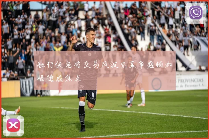 独行侠老将交易风波克莱华盛顿加福德成焦点