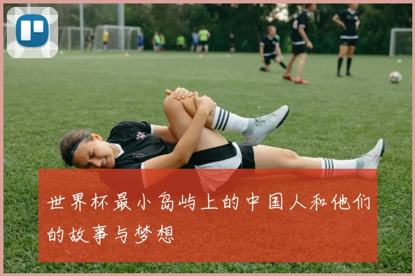 世界杯最小岛屿上的中国人和他们的故事与梦想