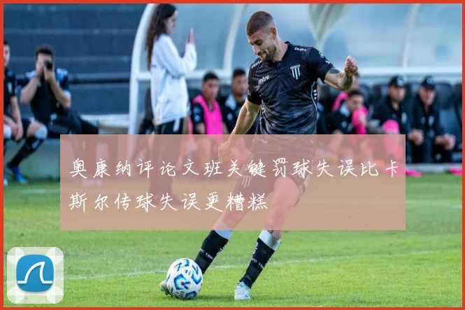 奥康纳评论文班关键罚球失误比卡斯尔传球失误更糟糕