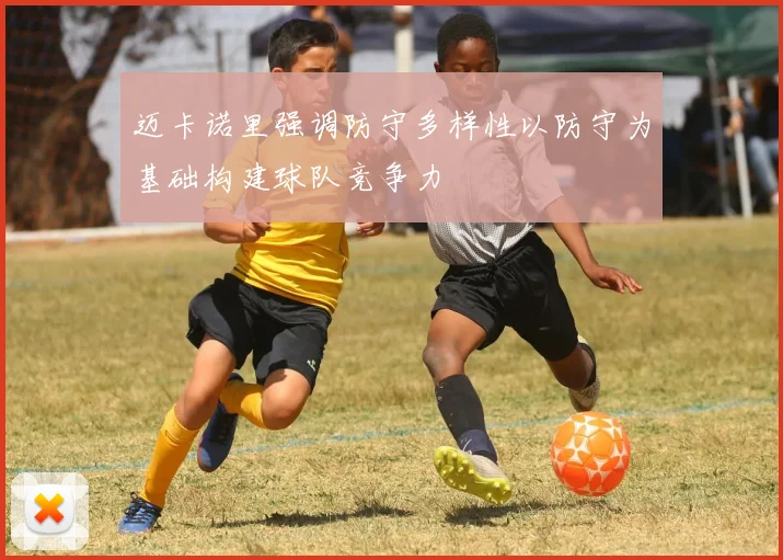 迈卡诺里强调防守多样性以防守为基础构建球队竞争力