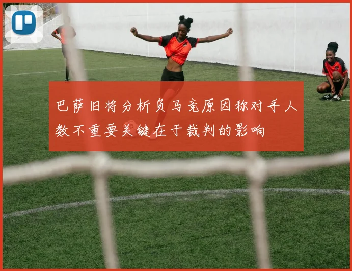 巴萨旧将分析负马竞原因称对手人数不重要关键在于裁判的影响