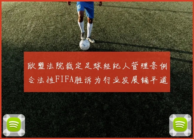欧盟法院裁定足球经纪人管理条例合法性FIFA胜诉为行业发展铺平道路