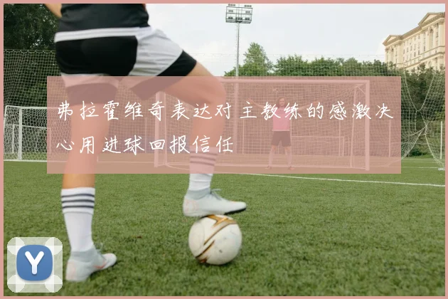 弗拉霍维奇表达对主教练的感激决心用进球回报信任