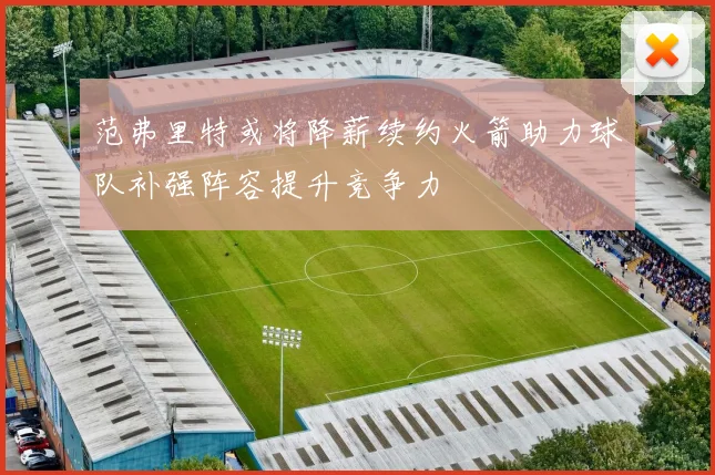 范弗里特或将降薪续约火箭助力球队补强阵容提升竞争力